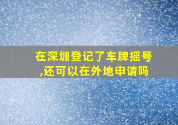 在深圳登记了车牌摇号,还可以在外地申请吗