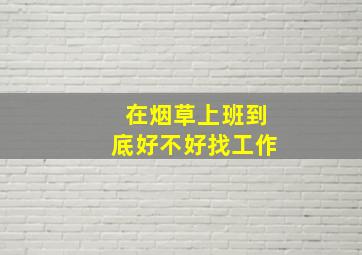 在烟草上班到底好不好找工作