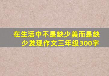 在生活中不是缺少美而是缺少发现作文三年级300字