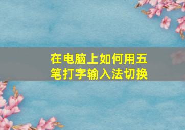 在电脑上如何用五笔打字输入法切换