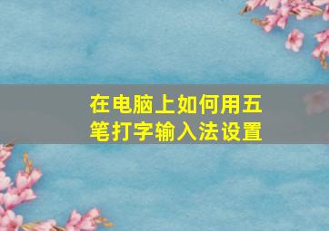 在电脑上如何用五笔打字输入法设置