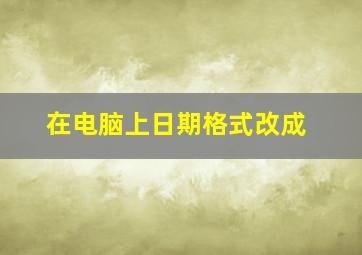 在电脑上日期格式改成