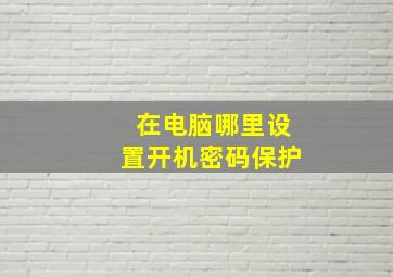 在电脑哪里设置开机密码保护