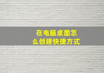 在电脑桌面怎么创建快捷方式