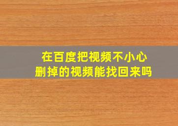 在百度把视频不小心删掉的视频能找回来吗