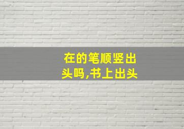 在的笔顺竖出头吗,书上出头