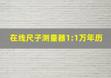 在线尺子测量器1:1万年历