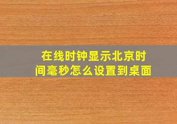 在线时钟显示北京时间毫秒怎么设置到桌面