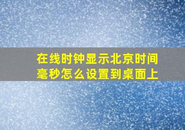 在线时钟显示北京时间毫秒怎么设置到桌面上