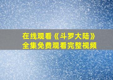 在线观看《斗罗大陆》全集免费观看完整视频