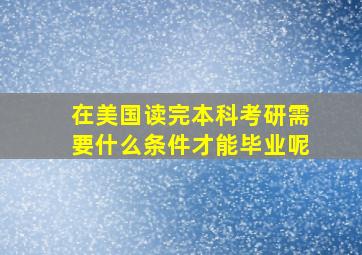 在美国读完本科考研需要什么条件才能毕业呢