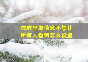 在群里发信息不想让所有人看到怎么设置