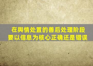 在舆情处置的善后处理阶段要以信息为核心正确还是错误