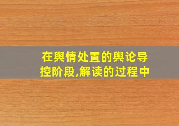 在舆情处置的舆论导控阶段,解读的过程中