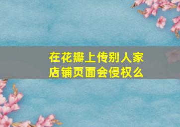 在花瓣上传别人家店铺页面会侵权么