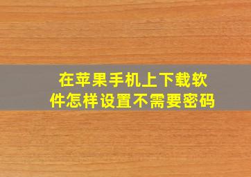 在苹果手机上下载软件怎样设置不需要密码