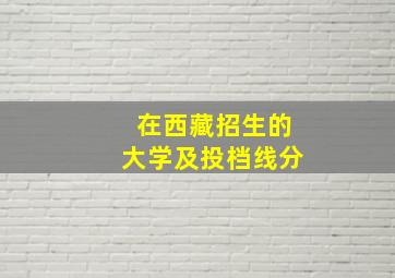 在西藏招生的大学及投档线分