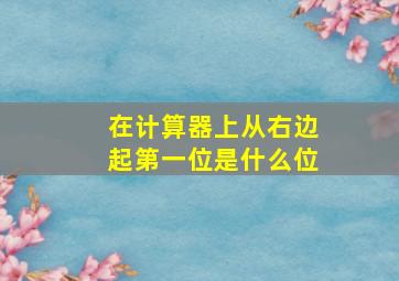 在计算器上从右边起第一位是什么位