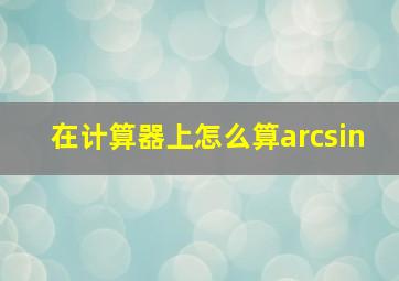 在计算器上怎么算arcsin