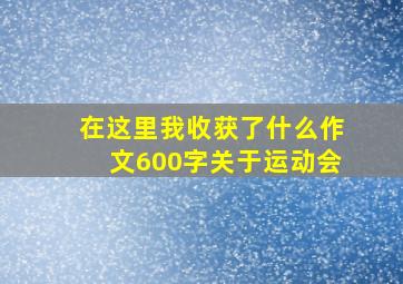 在这里我收获了什么作文600字关于运动会