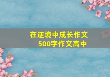 在逆境中成长作文500字作文高中