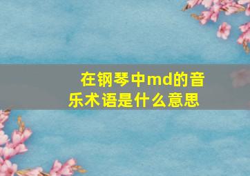 在钢琴中md的音乐术语是什么意思