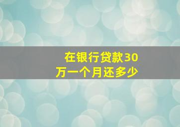 在银行贷款30万一个月还多少