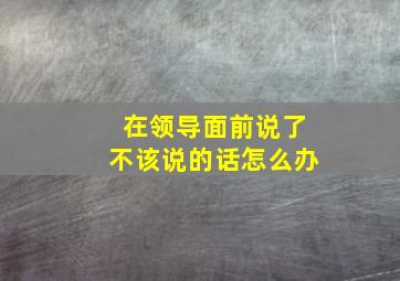 在领导面前说了不该说的话怎么办