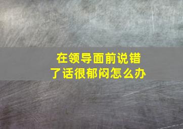 在领导面前说错了话很郁闷怎么办