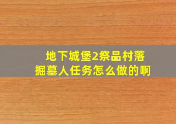 地下城堡2祭品村落掘墓人任务怎么做的啊