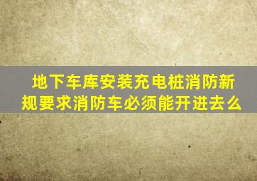 地下车库安装充电桩消防新规要求消防车必须能开进去么