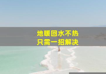 地暖回水不热只需一招解决