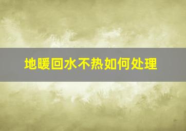 地暖回水不热如何处理