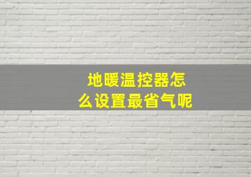 地暖温控器怎么设置最省气呢