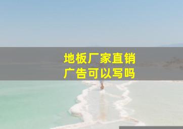 地板厂家直销广告可以写吗