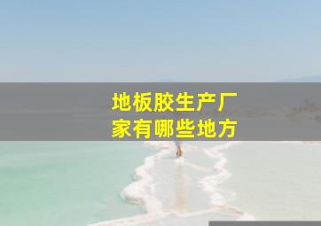 地板胶生产厂家有哪些地方