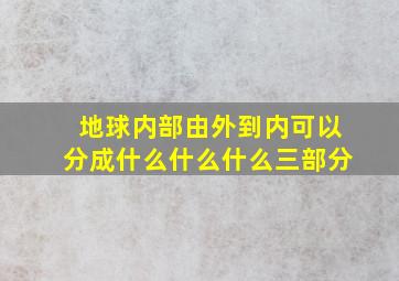 地球内部由外到内可以分成什么什么什么三部分