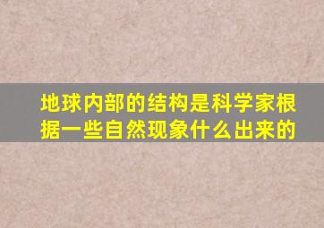 地球内部的结构是科学家根据一些自然现象什么出来的