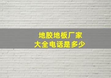 地胶地板厂家大全电话是多少