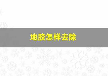 地胶怎样去除