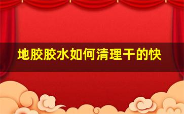 地胶胶水如何清理干的快