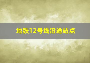 地铁12号线沿途站点