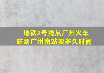 地铁2号线从广州火车站到广州南站要多久时间