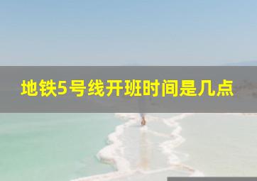 地铁5号线开班时间是几点