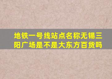 地铁一号线站点名称无锡三阳广场是不是大东方百货吗