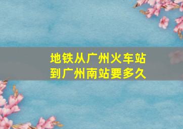 地铁从广州火车站到广州南站要多久