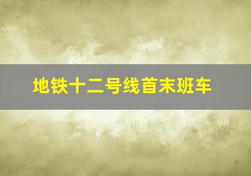 地铁十二号线首末班车