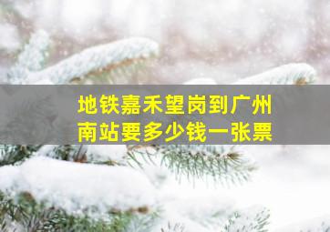 地铁嘉禾望岗到广州南站要多少钱一张票