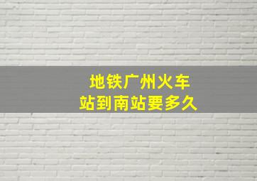 地铁广州火车站到南站要多久