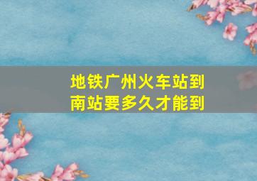 地铁广州火车站到南站要多久才能到